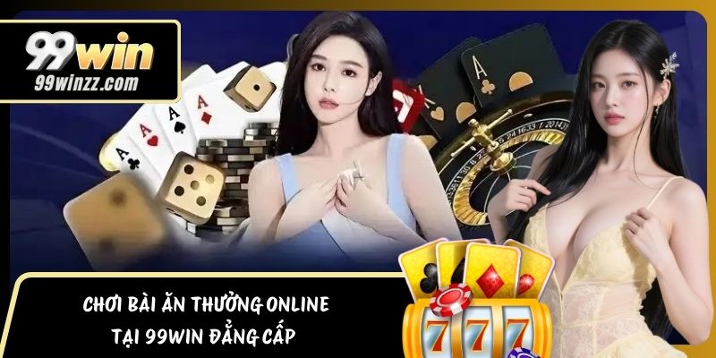Chơi Bài Ăn Thưởng Online Tại 99WIN Đẳng Cấp