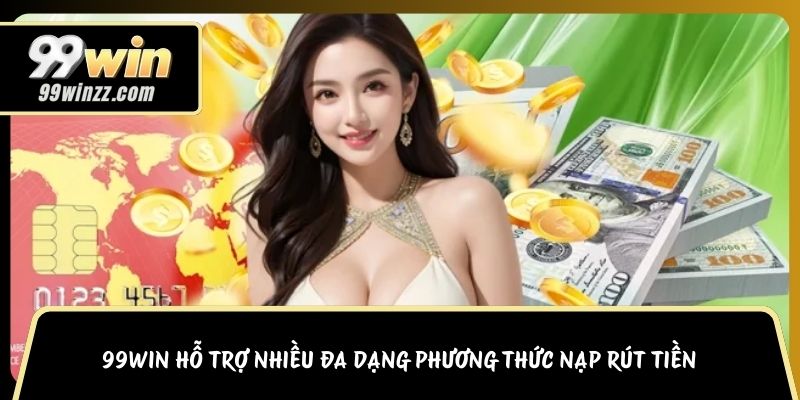 99WIN hỗ trợ nhiều đa dạng phương thức nạp rút tiền
